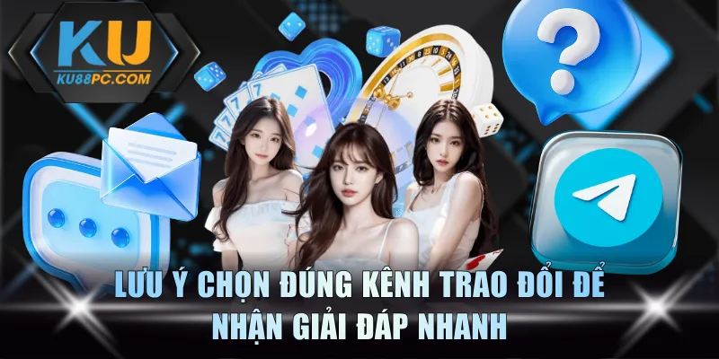 Lưu ý chọn đúng kênh trao đổi để nhận giải đáp nhanh
