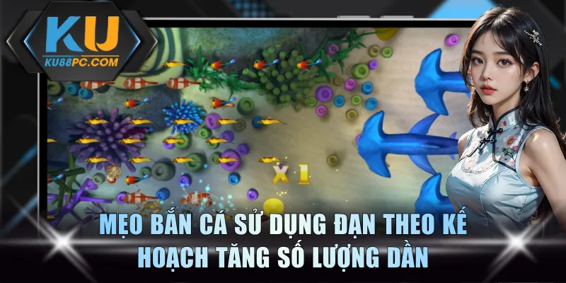 Mẹo bắn cá sử dụng đạn theo kế hoạch tăng số lượng dần