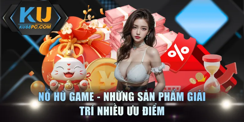 Nổ hũ game - Những sản phẩm giải trí nhiều ưu điểm