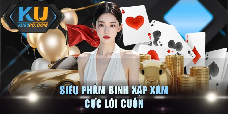 Binh Xập Xám - Giải Trí Kịch Tính, Gay Cấn Bậc Nhất KU88 2 Siêu phẩm Binh Xập Xám cực lôi cuốn