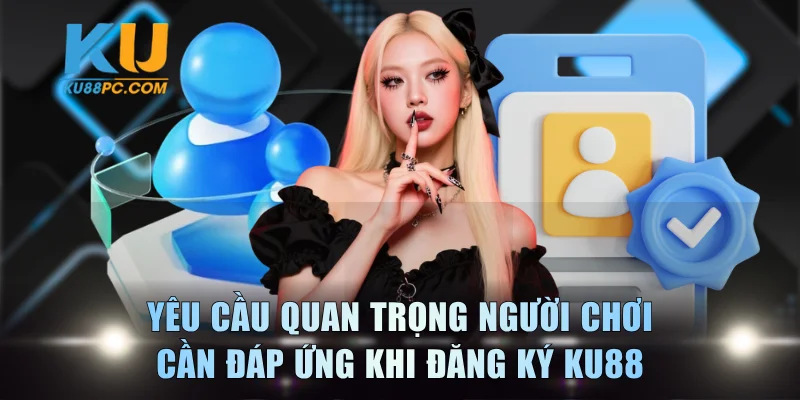 Yêu cầu quan trọng người chơi cần đáp ứng khi đăng ký KU88